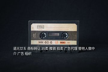 道光廿五 商標(biāo)轉(zhuǎn)讓 35類(lèi) 推銷(xiāo) 拍賣(mài) 廣告代理 替他人做中介 廣告 組織