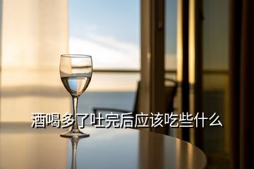 酒喝多了吐完后應該吃些什么