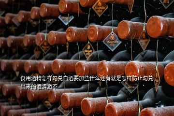 食用酒精怎樣勾兌白酒要加些什么還有就是怎樣防止勾兌出來的酒清澈不