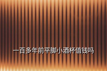 一百多年前平腳小酒杯值錢(qián)嗎
