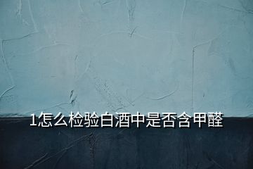1怎么檢驗白酒中是否含甲醛