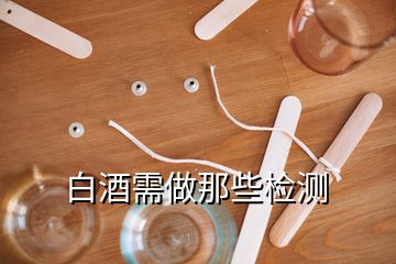 白酒需做那些檢測(cè)