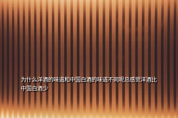 為什么洋酒的味道和中國(guó)白酒的味道不同呢總感覺(jué)洋酒比中國(guó)白酒少