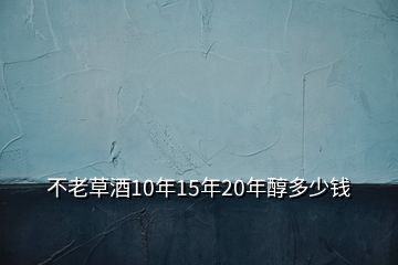 不老草酒10年15年20年醇多少錢(qián)