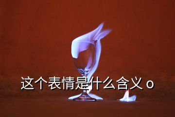這個(gè)表情是什么含義 o
