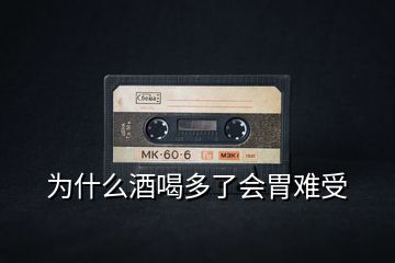 為什么酒喝多了會胃難受