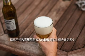 請高手指教家里釀醋放入的糖和酒的比例應(yīng)該是多少
