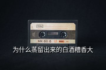 為什么蒸留出來的白酒糟香大