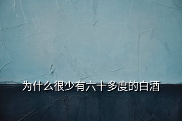 為什么很少有六十多度的白酒