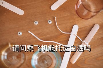 請問乘飛機(jī)能托運(yùn)白灑嗎