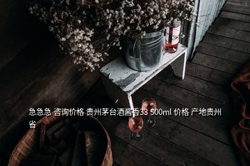 急急急 咨詢價格 貴州茅臺酒醬香33 500ml 價格 產(chǎn)地貴州省