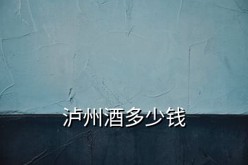 瀘州酒多少錢(qián)