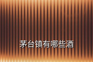 茅臺鎮(zhèn)有哪些酒