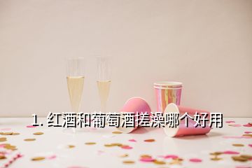 1. 紅酒和葡萄酒搓澡哪個(gè)好用