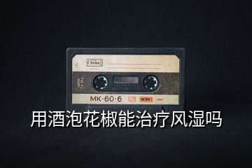 用酒泡花椒能治療風(fēng)濕嗎