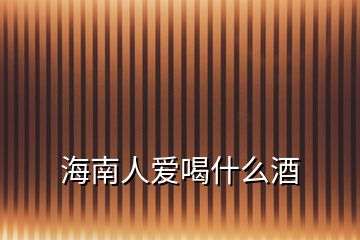 海南人愛(ài)喝什么酒