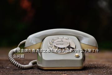 老窖金牌久喜酒濃之雅白酒在天貓上為什么下架了什么問(wèn)題