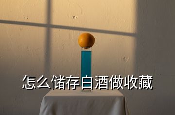 怎么儲(chǔ)存白酒做收藏
