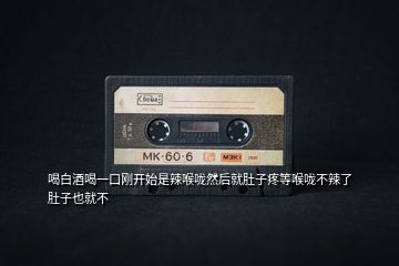 喝白酒喝一口剛開(kāi)始是辣喉嚨然后就肚子疼等喉嚨不辣了肚子也就不