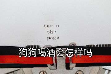 狗狗喝酒會(huì)怎樣嗎