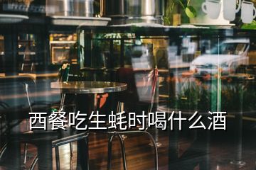 西餐吃生蠔時(shí)喝什么酒
