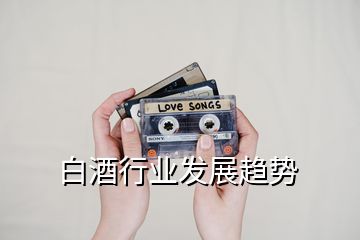 白酒行業(yè)發(fā)展趨勢