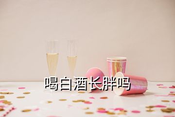 喝白酒長(zhǎng)胖嗎
