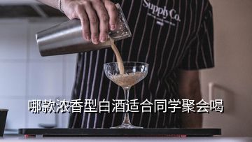 哪款濃香型白酒適合同學(xué)聚會喝