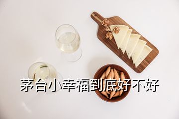 茅臺(tái)小幸福到底好不好