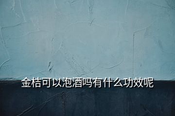 金桔可以泡酒嗎有什么功效呢