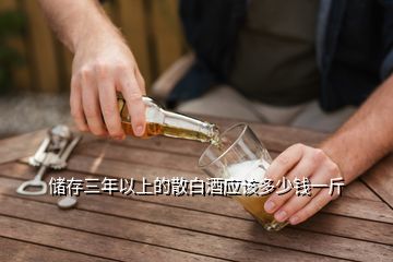 儲(chǔ)存三年以上的散白酒應(yīng)該多少錢(qián)一斤
