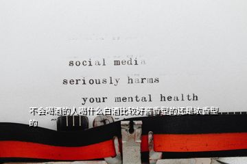 不會喝酒的人喝什么白酒比較好醬香型的還是濃香型的