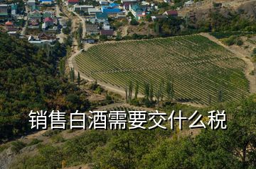 銷售白酒需要交什么稅
