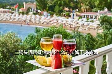 二鍋頭酒是蒸餾時(shí)經(jīng)什么方法留下來(lái)的酒