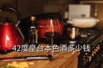 42度皇臺(tái)本色酒多少錢