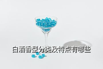 白酒香型分類(lèi)及特點(diǎn)有哪些
