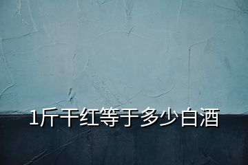 1斤干紅等于多少白酒