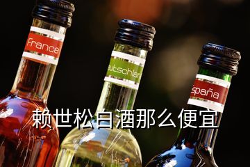 賴(lài)世松白酒那么便宜