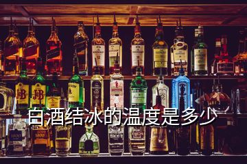 白酒結(jié)冰的溫度是多少