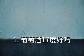 1. 葡萄酒17度好嗎