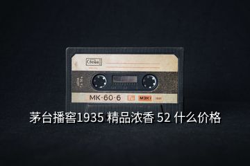 茅臺播窖1935 精品濃香 52 什么價格