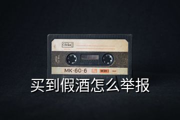 買到假酒怎么舉報