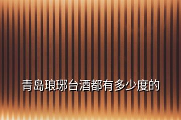 青島瑯琊臺(tái)酒都有多少度的
