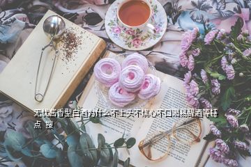 無(wú)憂醬香型白酒為什么不上頭不燒心不口渴易醒酒等特點(diǎn)  搜
