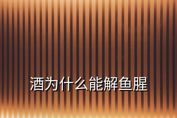 酒為什么能解魚腥