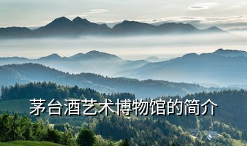 茅臺(tái)酒藝術(shù)博物館的簡介