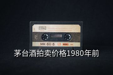 茅臺(tái)酒拍賣(mài)價(jià)格1980年前