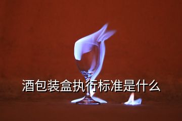 酒包裝盒執(zhí)行標準是什么