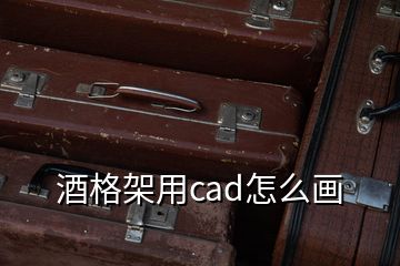 酒格架用cad怎么畫