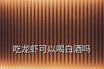 吃龍蝦可以喝白酒嗎